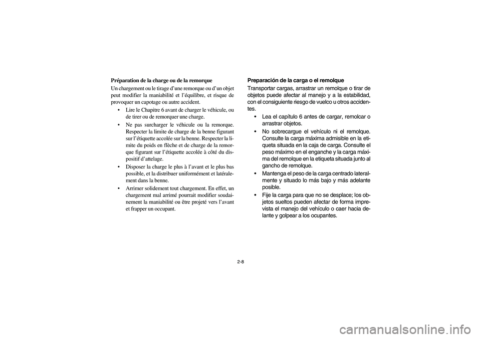 YAMAHA RHINO 700 2009 Manuale de Empleo (in Spanish) 2-8
Préparation de la charge ou de la remorque
Un chargement ou le tirage d’une remorque ou d’un objet
peut modifier la maniabilité et l’équilibre, et risque de
provoquer un capotage ou autre YAMAHA RHINO 700 2009 Manuale de Empleo (in Spanish) 2-8
Préparation de la charge ou de la remorque
Un chargement ou le tirage d’une remorque ou d’un objet
peut modifier la maniabilité et l’équilibre, et risque de
provoquer un capotage ou autre