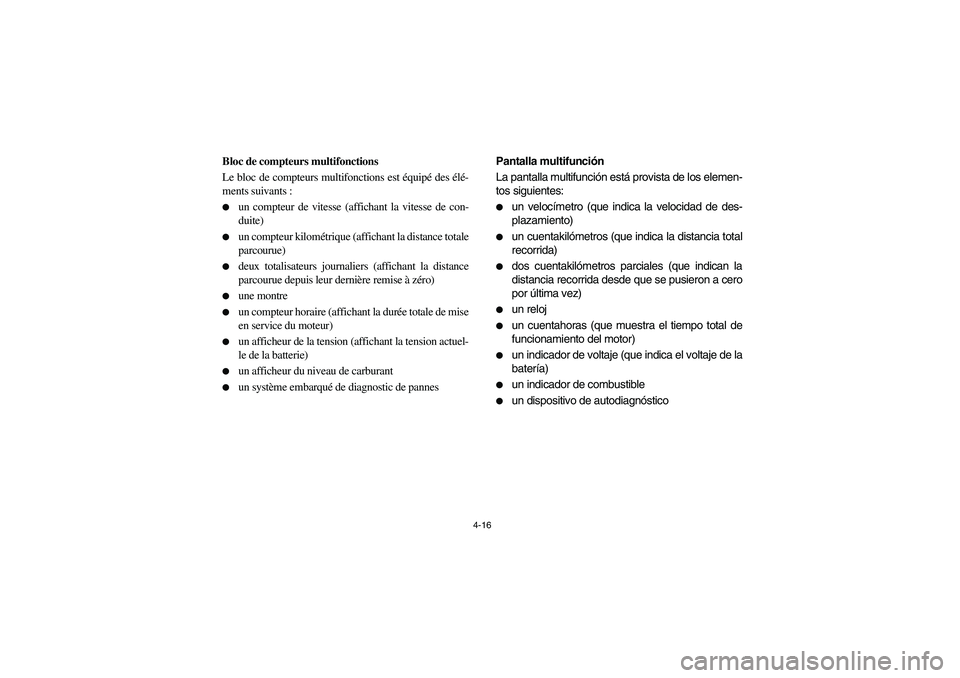 YAMAHA RHINO 700 2009 Manuale de Empleo (in Spanish) 4-16
5B460001
Bloc de compteurs multifonctions
Le bloc de compteurs multifonctions est équipé des élé-
ments suivants :
un compteur de vitesse (affichant la vitesse de con-
duite)
un compteur k YAMAHA RHINO 700 2009 Manuale de Empleo (in Spanish) 4-16
5B460001
Bloc de compteurs multifonctions
Le bloc de compteurs multifonctions est équipé des élé-
ments suivants :
un compteur de vitesse (affichant la vitesse de con-
duite)
un compteur k