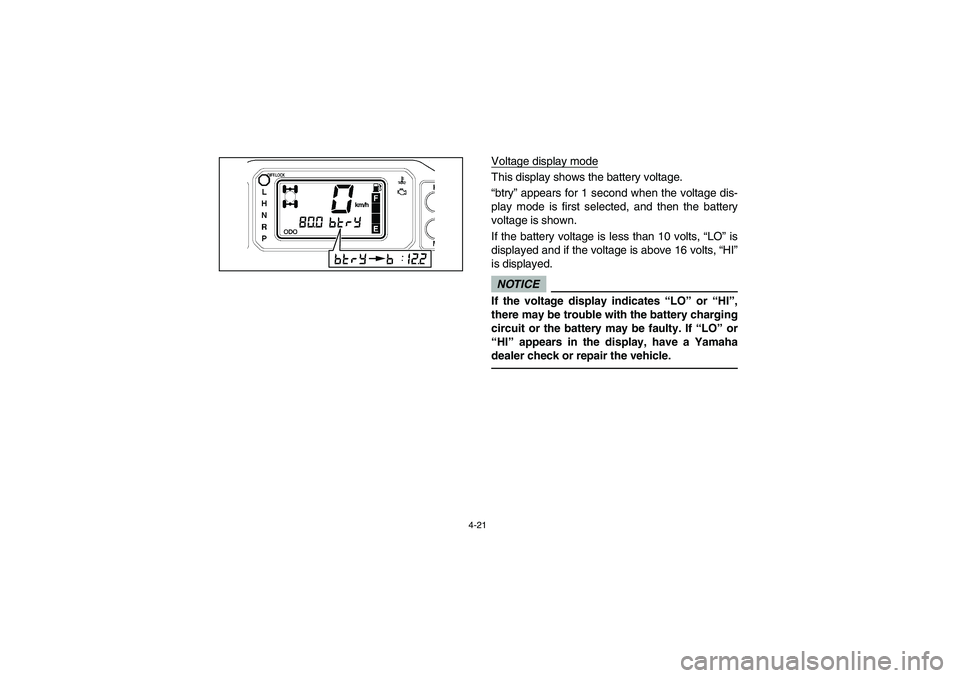 YAMAHA RHINO 700 2009  Manuale de Empleo (in Spanish) 4-21
km/h
Voltage display modeThis display shows the battery voltage. 
“btry” appears for 1 second when the voltage dis-
play mode is first selected, and then the battery
voltage is shown. 
If the