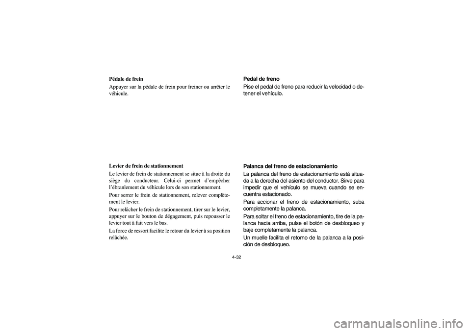 YAMAHA RHINO 700 2008  Owners Manual 4-32
FVU00270
Pédale de frein
Appuyer sur la pédale de frein pour freiner ou arrêter le
véhicule.
FVU00280
Levier de frein de stationnement
Le levier de frein de stationnement se situe à la droit