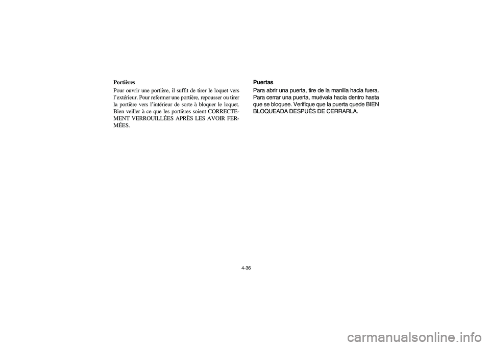 YAMAHA RHINO 700 2008  Owners Manual 4-36
Portières
Pour ouvrir une portière, il suffit de tirer le loquet vers
l’extérieur. Pour refermer une portière, repousser ou tirer
la portière vers l’intérieur de sorte à bloquer le loq