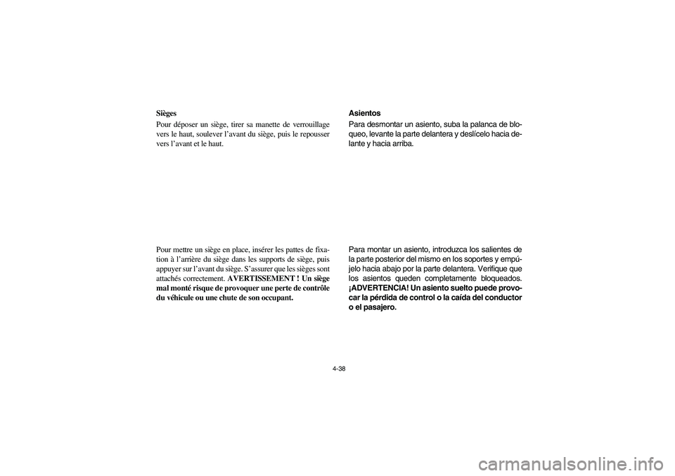 YAMAHA RHINO 700 2008  Owners Manual 4-38
FVU00330
Sièges
Pour déposer un siège, tirer sa manette de verrouillage
vers le haut, soulever l’avant du siège, puis le repousser
vers l’avant et le haut.
Pour mettre un siège en place,