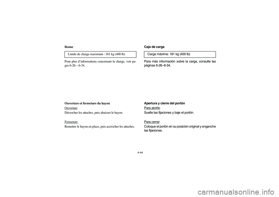 YAMAHA RHINO 700 2008  Owners Manual 4-44
FVU00351
Benne
Pour plus d’informations concernant la charge, voir pa-
ges 6-26– 6-34.
Ouverture et fermeture du hayon
OuvertureDécrocher les attaches, puis abaisser le hayon.
FermetureRemet