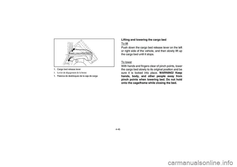 YAMAHA RHINO 700 2008  Owners Manual 4-45 1. Cargo bed release lever
1. Levier de dégagement de la benne
1. Palanca de desbloqueo de la caja de carga
Lifting and lowering the cargo bed
To liftPush down the cargo bed release lever on the