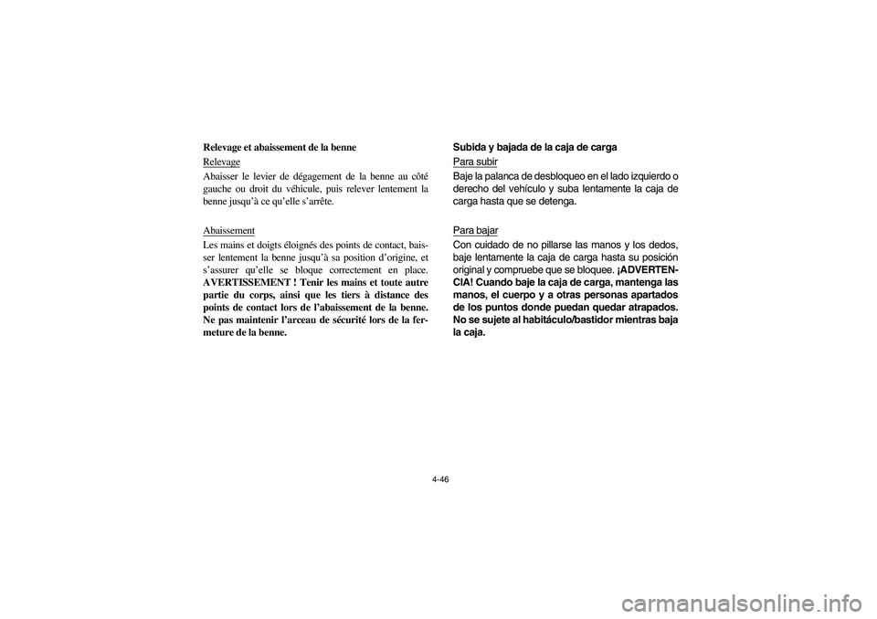 YAMAHA RHINO 700 2008  Owners Manual 4-46
Relevage et abaissement de la benne
RelevageAbaisser le levier de dégagement de la benne au côté
gauche ou droit du véhicule, puis relever lentement la
benne jusqu’à ce qu’elle s’arrê