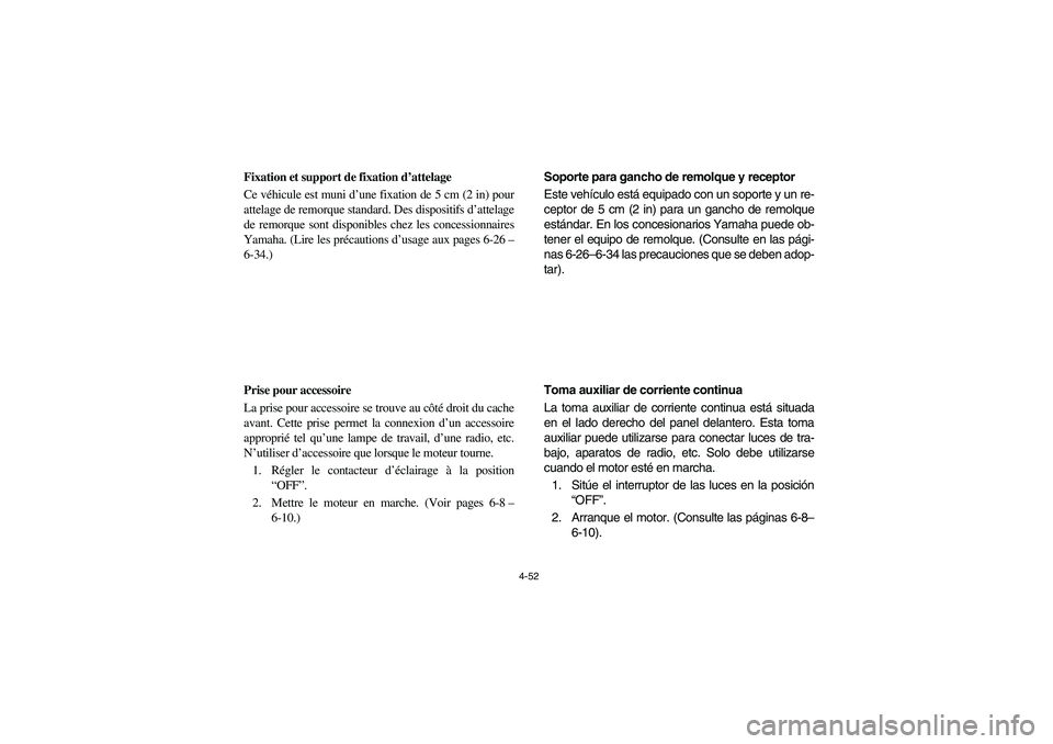 YAMAHA RHINO 700 2008  Owners Manual 4-52
FVU00370
Fixation et support de fixation d’attelage
Ce véhicule est muni d’une fixation de 5 cm (2 in) pour
attelage de remorque standard. Des dispositifs d’attelage
de remorque sont dispo