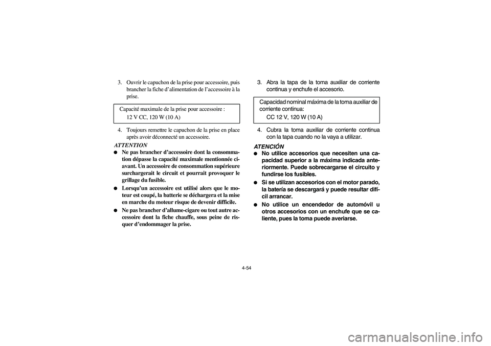 YAMAHA RHINO 700 2008  Owners Manual 4-54
3. Ouvrir le capuchon de la prise pour accessoire, puis
brancher la fiche d’alimentation de l’accessoire à la
prise.
4. Toujours remettre le capuchon de la prise en place
après avoir décon