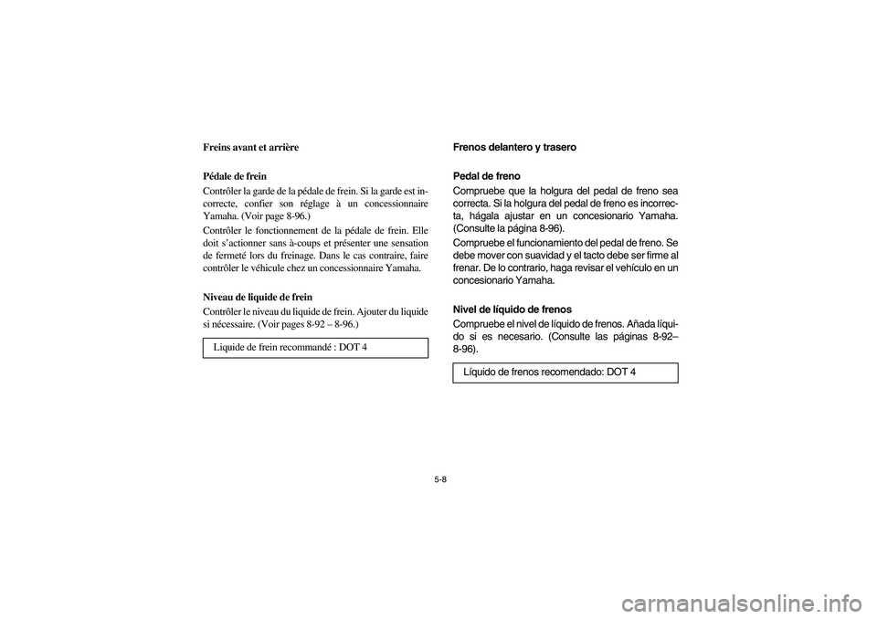 YAMAHA RHINO 700 2008  Owners Manual 5-8
FVU00390
Freins avant et arrière
Pédale de frein
Contrôler la garde de la pédale de frein. Si la garde est in-
correcte, confier son réglage à un concessionnaire
Yamaha. (Voir page 8-96.)
Co