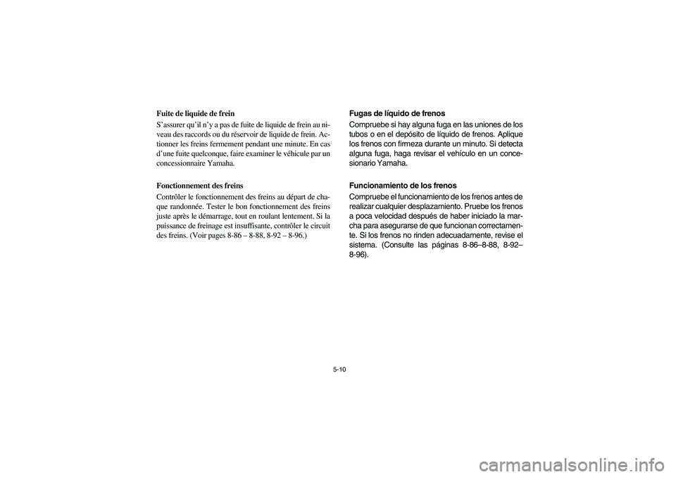 YAMAHA RHINO 700 2008  Owners Manual 5-10
Fuite de liquide de frein
S’assurer qu’il n’y a pas de fuite de liquide de frein au ni-
veau des raccords ou du réservoir de liquide de frein. Ac-
tionner les freins fermement pendant une 
