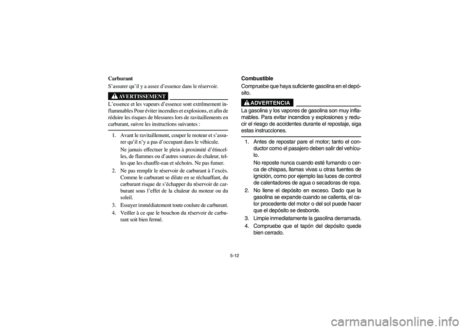 YAMAHA RHINO 700 2008  Owners Manual 5-12
5B460002
Carburant
S’assurer qu’il y a assez d’essence dans le réservoir.
AVERTISSEMENT
L’essence et les vapeurs d’essence sont extrêmement in-
flammables Pour éviter incendies et ex