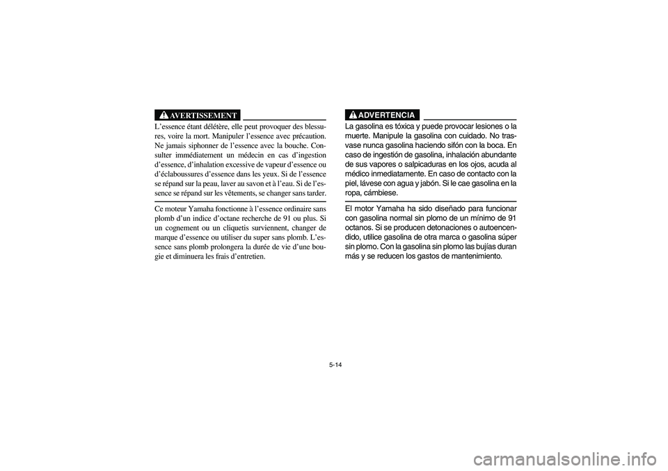 YAMAHA RHINO 700 2008  Owners Manual 5-14
AVERTISSEMENT
L’essence étant délétère, elle peut provoquer des blessu-
res, voire la mort. Manipuler l’essence avec précaution.
Ne jamais siphonner de l’essence avec la bouche. Con-
s