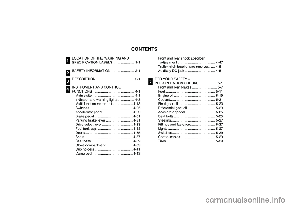YAMAHA RHINO 700 2008 Owners Manual EVU00050
1 -CONTENTS
LOCATION OF THE WARNING AND
SPECIFICATION LABELS ....................... 1-1
SAFETY INFORMATION ......................... 2-1
DESCRIPTION ........................................ YAMAHA RHINO 700 2008 Owners Manual EVU00050
1 -CONTENTS
LOCATION OF THE WARNING AND
SPECIFICATION LABELS ....................... 1-1
SAFETY INFORMATION ......................... 2-1
DESCRIPTION ........................................