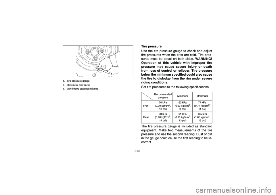 YAMAHA RHINO 700 2008  Owners Manual 5-31 1. Tire pressure gauge
1. Manomètre pour pneus
1. Manómetro para neumáticos
EVU00510
Tire pressure
Use the tire pressure gauge to check and adjust
tire pressures when the tires are cold. Tire 