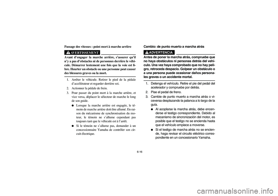 YAMAHA RHINO 700 2008  Owners Manual 6-16
Passage des vitesses : point mort à marche arrière
AVERTISSEMENT
Avant d’engager la marche arrière, s’assurer qu’il
n’y a pas d’obstacles ni de personnes derrière le véhi-
cule. D