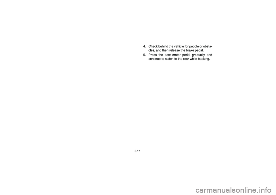 YAMAHA RHINO 700 2008  Owners Manual 6-17
4. Check behind the vehicle for people or obsta-
cles, and then release the brake pedal.
5. Press the accelerator pedal gradually and
continue to watch to the rear while backing.
EE.book  Page 17