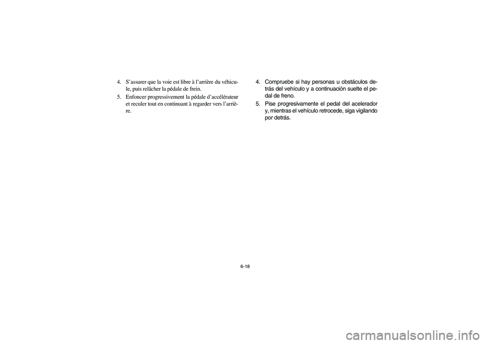 YAMAHA RHINO 700 2008  Owners Manual 6-18
4. S’assurer que la voie est libre à l’arrière du véhicu-
le, puis relâcher la pédale de frein.
5. Enfoncer progressivement la pédale d’accélérateur
et reculer tout en continuant à
