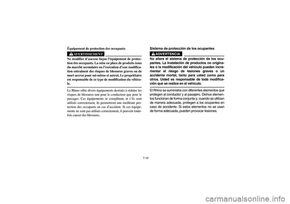 YAMAHA RHINO 700 2008 Owners Manual 7-12
Équipement de protection des occupants
AVERTISSEMENT
Ne modifier d’aucune façon l’équipement de protec-
tion des occupants. La mise en place de produits issus
du marché secondaire ou l’ YAMAHA RHINO 700 2008 Owners Manual 7-12
Équipement de protection des occupants
AVERTISSEMENT
Ne modifier d’aucune façon l’équipement de protec-
tion des occupants. La mise en place de produits issus
du marché secondaire ou l’