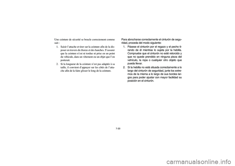YAMAHA RHINO 700 2008  Owners Manual 7-20
Une ceinture de sécurité se boucle correctement comme
suit :
1. Saisir l’attache et tirer sur la ceinture afin de la dis-
poser en travers du thorax et des hanches. S’assurer
que la ceintur
