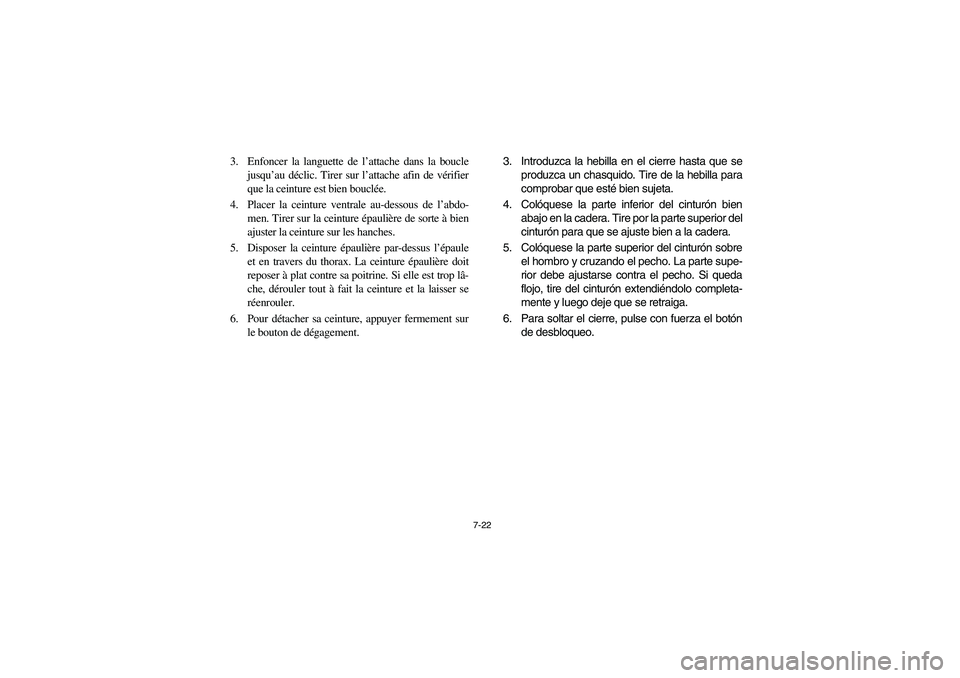 YAMAHA RHINO 700 2008  Owners Manual 7-22
3. Enfoncer la languette de l’attache dans la boucle
jusqu’au déclic. Tirer sur l’attache afin de vérifier
que la ceinture est bien bouclée.
4. Placer la ceinture ventrale au-dessous de 