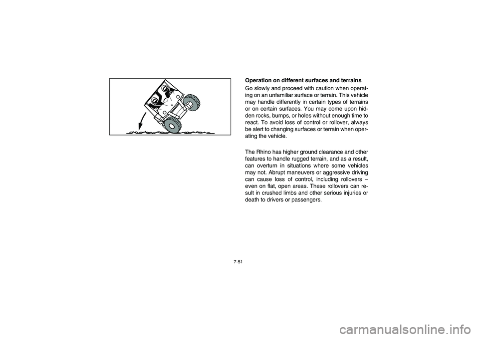 YAMAHA RHINO 700 2008  Owners Manual 7-51
Operation on different surfaces and terrains
Go slowly and proceed with caution when operat-
ing on an unfamiliar surface or terrain. This vehicle
may handle differently in certain types of terra