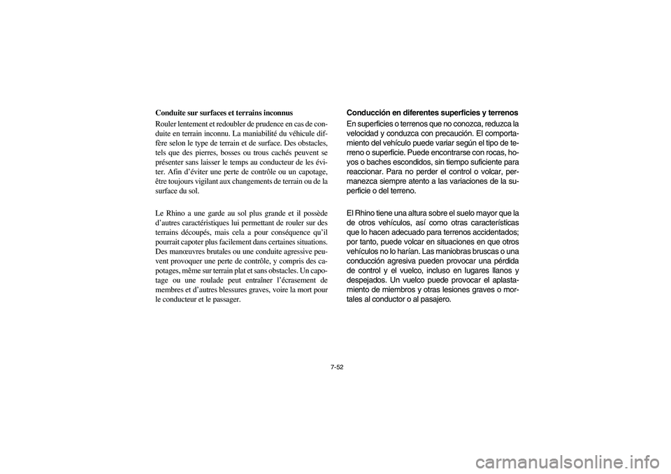 YAMAHA RHINO 700 2008  Owners Manual 7-52
Conduite sur surfaces et terrains inconnus
Rouler lentement et redoubler de prudence en cas de con-
duite en terrain inconnu. La maniabilité du véhicule dif-
fère selon le type de terrain et d