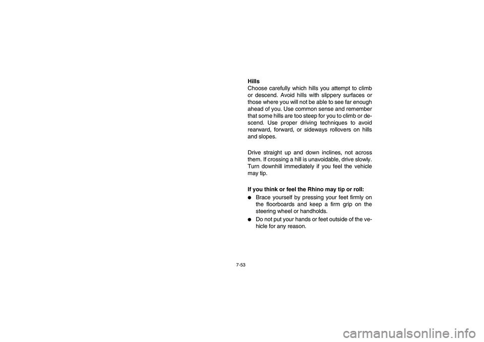 YAMAHA RHINO 700 2008  Owners Manual 7-53
Hills
Choose carefully which hills you attempt to climb
or descend. Avoid hills with slippery surfaces or
those where you will not be able to see far enough
ahead of you. Use common sense and rem