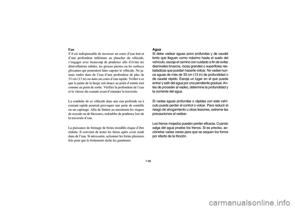 YAMAHA RHINO 700 2008 Owners Manual 7-66
Eau
S’il est indispensable de traverser un cours d’eau lent et
d’une profondeur inférieure au plancher du véhicule,
s’engager avec beaucoup de prudence afin d’éviter les
dénivellati YAMAHA RHINO 700 2008 Owners Manual 7-66
Eau
S’il est indispensable de traverser un cours d’eau lent et
d’une profondeur inférieure au plancher du véhicule,
s’engager avec beaucoup de prudence afin d’éviter les
dénivellati