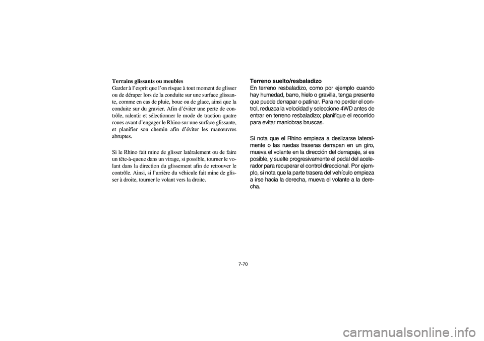 YAMAHA RHINO 700 2008 Owners Manual 7-70
Terrains glissants ou meubles
Garder à l’esprit que l’on risque à tout moment de glisser
ou de déraper lors de la conduite sur une surface glissan-
te, comme en cas de pluie, boue ou de gl YAMAHA RHINO 700 2008 Owners Manual 7-70
Terrains glissants ou meubles
Garder à l’esprit que l’on risque à tout moment de glisser
ou de déraper lors de la conduite sur une surface glissan-
te, comme en cas de pluie, boue ou de gl