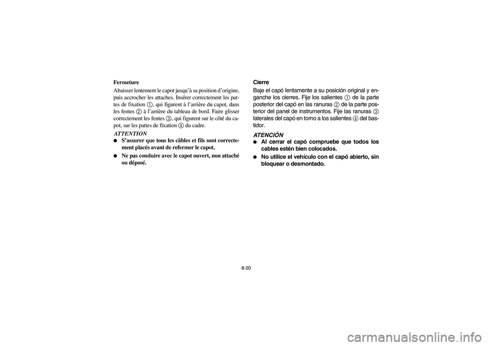 YAMAHA RHINO 700 2008 Owners Manual 8-20
Fermeture
Abaisser lentement le capot jusqu’à sa position d’origine,
puis accrocher les attaches. Insérer correctement les pat-
tes de fixation 1, qui figurent à l’arrière du capot, dan YAMAHA RHINO 700 2008 Owners Manual 8-20
Fermeture
Abaisser lentement le capot jusqu’à sa position d’origine,
puis accrocher les attaches. Insérer correctement les pat-
tes de fixation 1, qui figurent à l’arrière du capot, dan