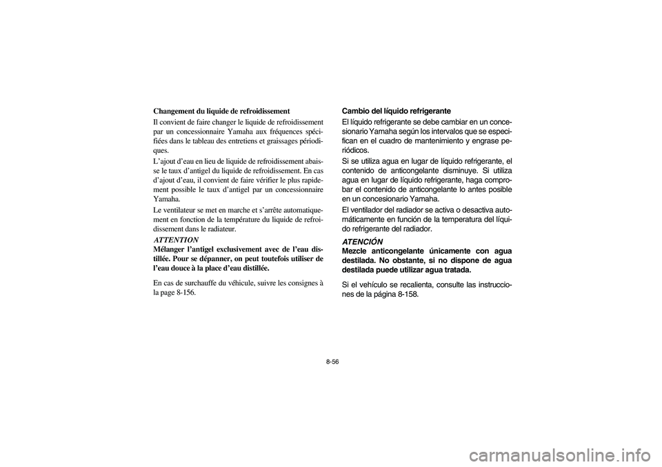 YAMAHA RHINO 700 2008  Owners Manual 8-56
Changement du liquide de refroidissement
Il convient de faire changer le liquide de refroidissement
par un concessionnaire Yamaha aux fréquences spéci-
fiées dans le tableau des entretiens et 