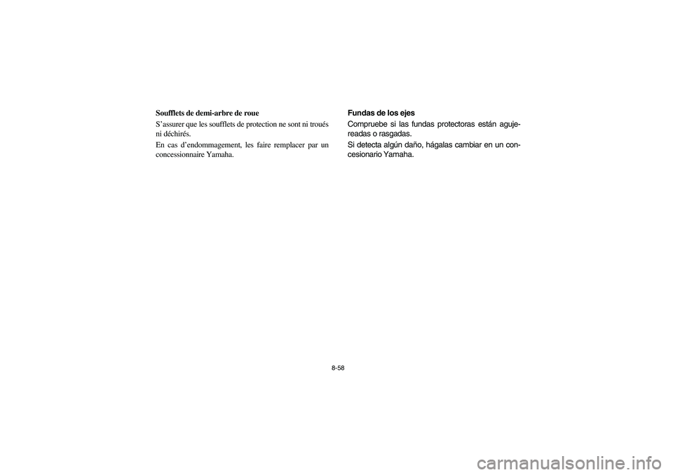 YAMAHA RHINO 700 2008  Owners Manual 8-58
FVU00740
Soufflets de demi-arbre de roue
S’assurer que les soufflets de protection ne sont ni troués
ni déchirés.
En cas d’endommagement, les faire remplacer par un
concessionnaire Yamaha.