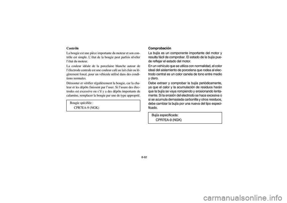 YAMAHA RHINO 700 2008  Owners Manual 8-62
Contrôle
La bougie est une pièce importante du moteur et son con-
trôle est simple. L’état de la bougie peut parfois révéler
l’état du moteur.
La couleur idéale de la porcelaine blanc