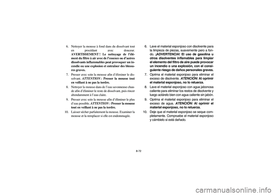 YAMAHA RHINO 700 2008  Owners Manual 8-72
6. Nettoyer la mousse à fond dans du dissolvant tout
en procédant avec douceur.
AVERTISSEMENT ! Le nettoyage de l’élé-
ment du filtre à air avec de l’essence ou d’autres
dissolvants in