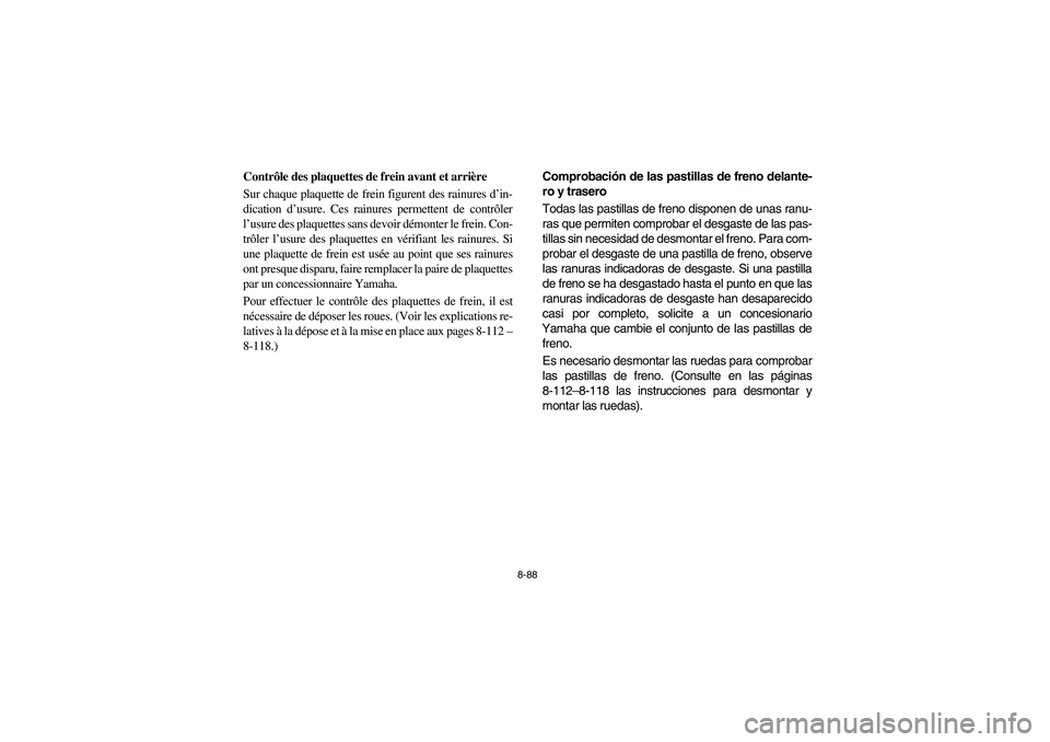 YAMAHA RHINO 700 2008 Owners Manual 8-88
5B410019
Contrôle des plaquettes de frein avant et arrière
Sur chaque plaquette de frein figurent des rainures d’in-
dication d’usure. Ces rainures permettent de contrôler
l’usure des pl YAMAHA RHINO 700 2008 Owners Manual 8-88
5B410019
Contrôle des plaquettes de frein avant et arrière
Sur chaque plaquette de frein figurent des rainures d’in-
dication d’usure. Ces rainures permettent de contrôler
l’usure des pl