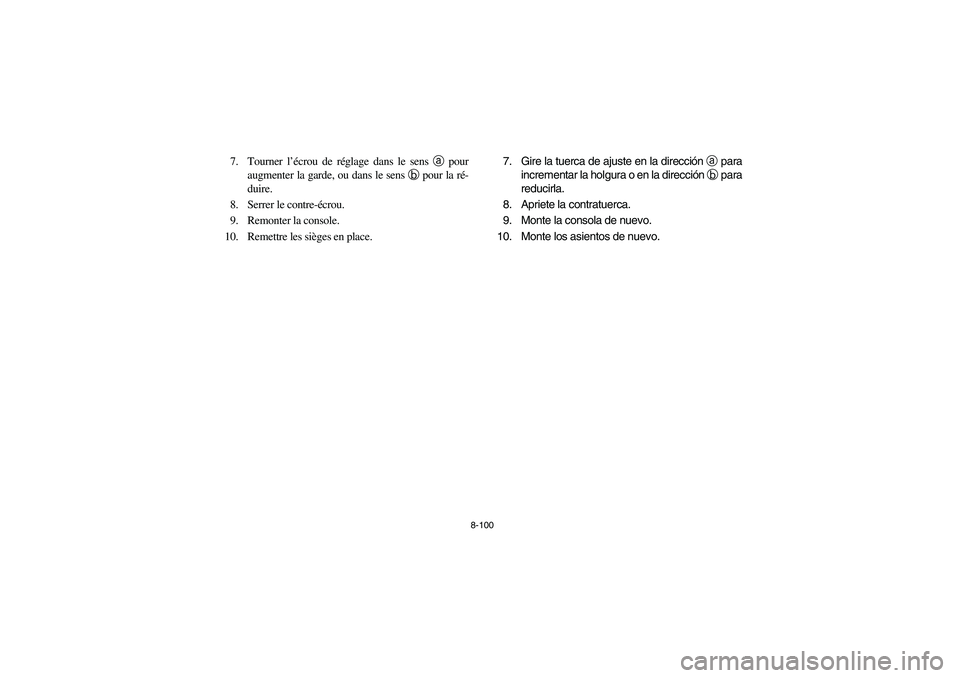 YAMAHA RHINO 700 2008  Owners Manual 8-100
7. Tourner l’écrou de réglage dans le sens a pour
augmenter la garde, ou dans le sens b pour la ré-
duire.
8.  Serrer le contre-écrou.
9.  Remonter la console.
10. Remettre les sièges en 