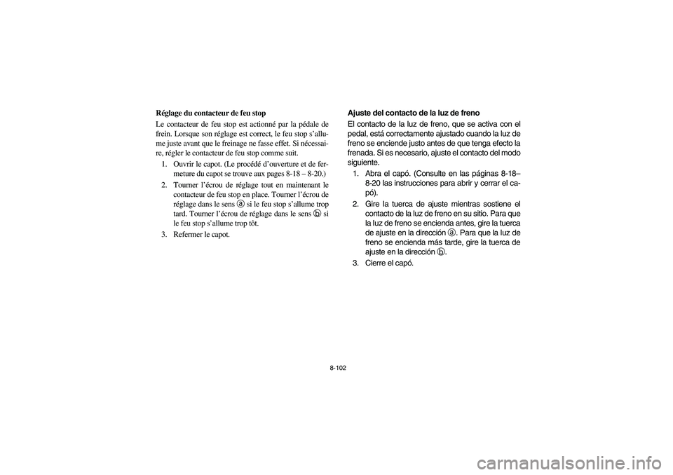 YAMAHA RHINO 700 2008  Owners Manual 8-102
FVU00880
Réglage du contacteur de feu stop
Le contacteur de feu stop est actionné par la pédale de
frein. Lorsque son réglage est correct, le feu stop s’allu-
me juste avant que le freinag