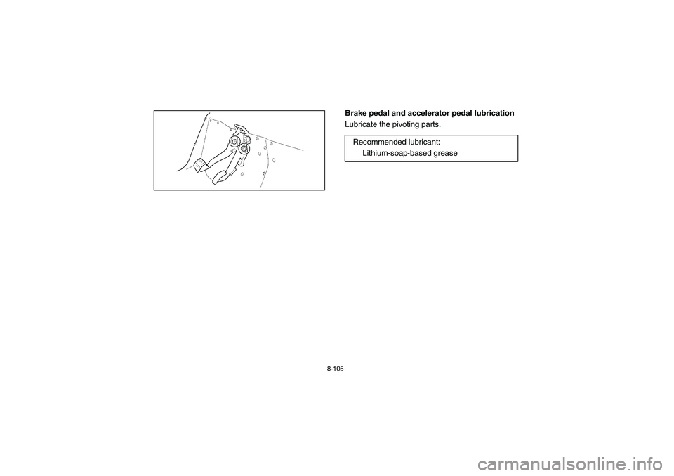 YAMAHA RHINO 700 2008  Owners Manual 8-105
EVU00900
Brake pedal and accelerator pedal lubrication
Lubricate the pivoting parts.
Recommended lubricant:
Lithium-soap-based grease
EE.book  Page 105  Monday, October 8, 2007  4:48 PM 