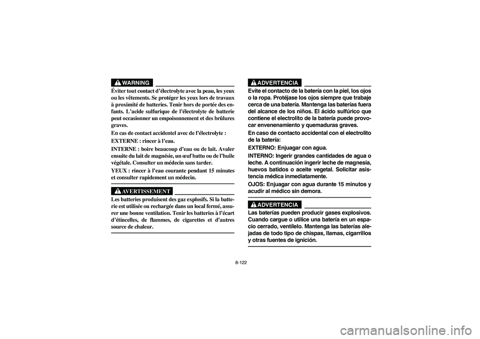 YAMAHA RHINO 700 2008 Owners Manual 8-122
WARNING
Éviter tout contact d’électrolyte avec la peau, les yeux
ou les vêtements. Se protéger les yeux lors de travaux
à proximité de batteries. Tenir hors de portée des en-
fants. L YAMAHA RHINO 700 2008 Owners Manual 8-122
WARNING
Éviter tout contact d’électrolyte avec la peau, les yeux
ou les vêtements. Se protéger les yeux lors de travaux
à proximité de batteries. Tenir hors de portée des en-
fants. L