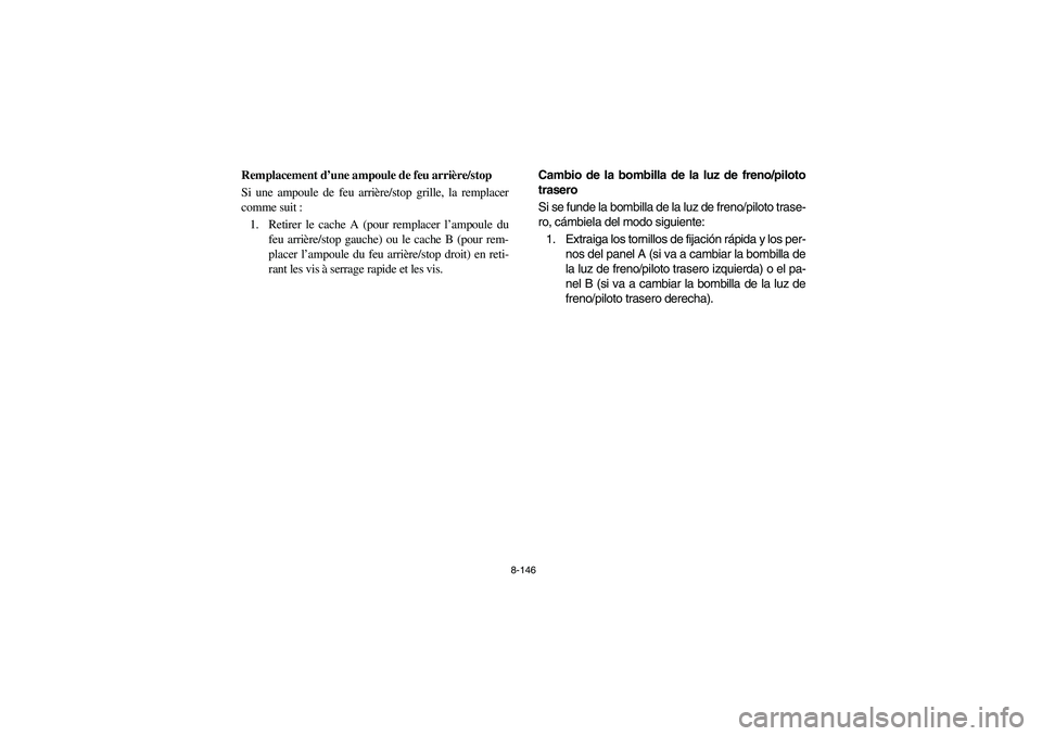 YAMAHA RHINO 700 2008  Owners Manual 8-146
FVU01000
Remplacement d’une ampoule de feu arrière/stop
Si une ampoule de feu arrière/stop grille, la remplacer
comme suit :
1. Retirer le cache A (pour remplacer l’ampoule du
feu arrière