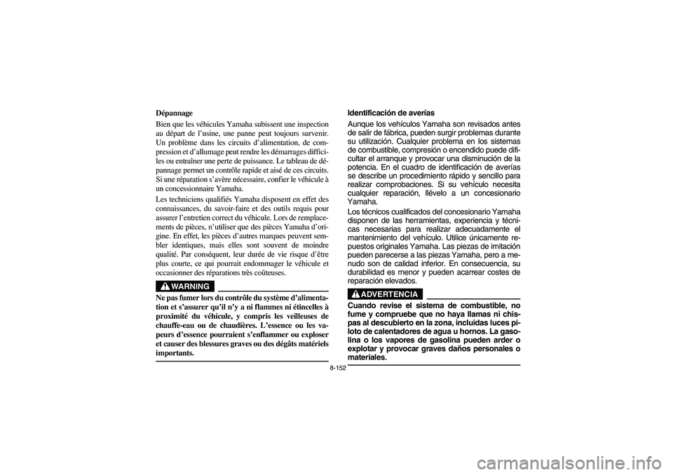 YAMAHA RHINO 700 2008  Owners Manual 8-152
FVU01010
Dépannage
Bien que les véhicules Yamaha subissent une inspection
au départ de l’usine, une panne peut toujours survenir.
Un problème dans les circuits d’alimentation, de com-
pr