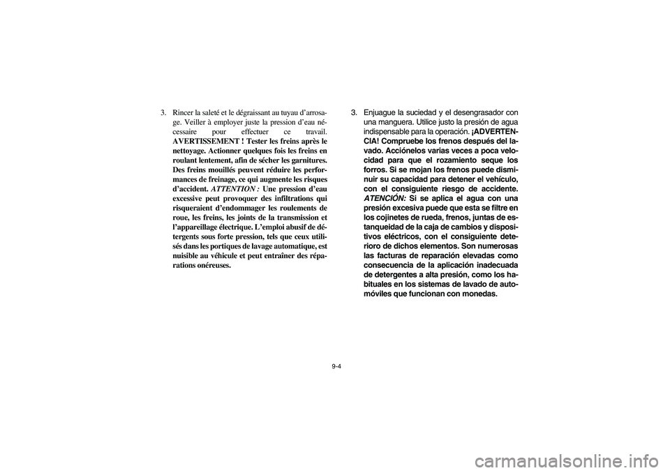 YAMAHA RHINO 700 2008  Owners Manual 9-4
3. Rincer la saleté et le dégraissant au tuyau d’arrosa-
ge. Veiller à employer juste la pression d’eau né-
cessaire pour effectuer ce travail.
AVERTISSEMENT ! Tester les freins après le
