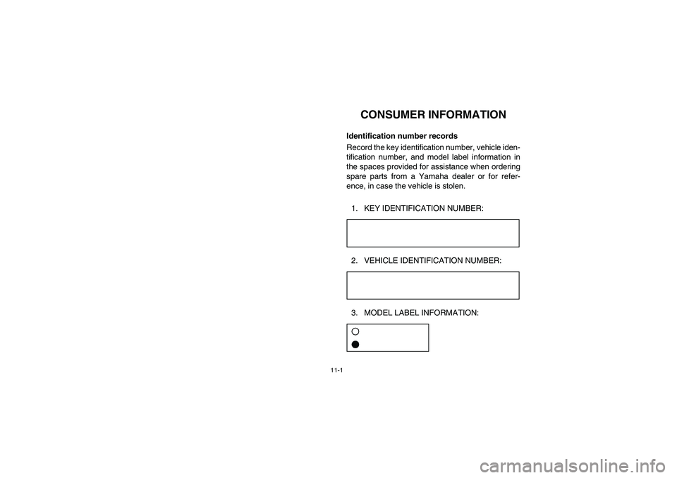YAMAHA RHINO 700 2008  Owners Manual 11-1
1-CONSUMER INFORMATION
EVU00090
Identification number records
Record the key identification number, vehicle iden-
tification number, and model label information in
the spaces provided for assista