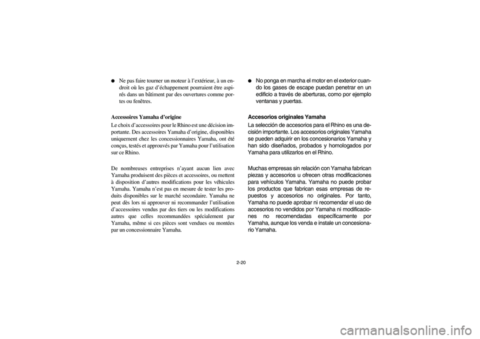 YAMAHA RHINO 700 2008  Owners Manual 2-20 
Ne pas faire tourner un moteur à l’extérieur, à un en-
droit où les gaz d’échappement pourraient être aspi-
rés dans un bâtiment par des ouvertures comme por-
tes ou fenêtres.
Acce