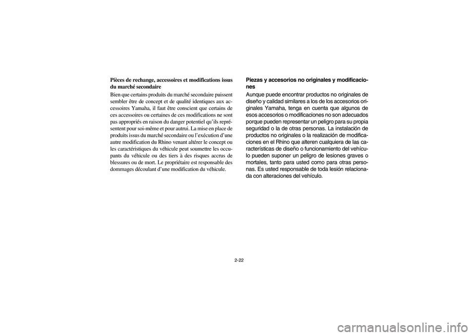 YAMAHA RHINO 700 2008  Owners Manual 2-22
Pièces de rechange, accessoires et modifications issus
du marché secondaire
Bien que certains produits du marché secondaire puissent
sembler être de concept et de qualité identiques aux ac-
