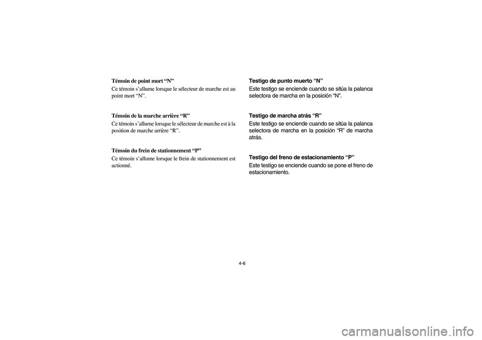 YAMAHA RHINO 700 2008  Owners Manual 4-6
FVU00170
Témoin de point mort “N”
Ce témoin s’allume lorsque le sélecteur de marche est au
point mort “N”.
5B410001
Témoin de la marche arrière “R”
Ce témoin s’allume lorsque