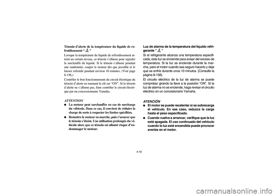 YAMAHA RHINO 700 2008  Owners Manual 4-10
5B410002
Témoin d’alerte de la température du liquide de re-
froidissement “”
Lorsque la température du liquide de refroidissement at-
teint un certain niveau, ce témoin s’allume pour