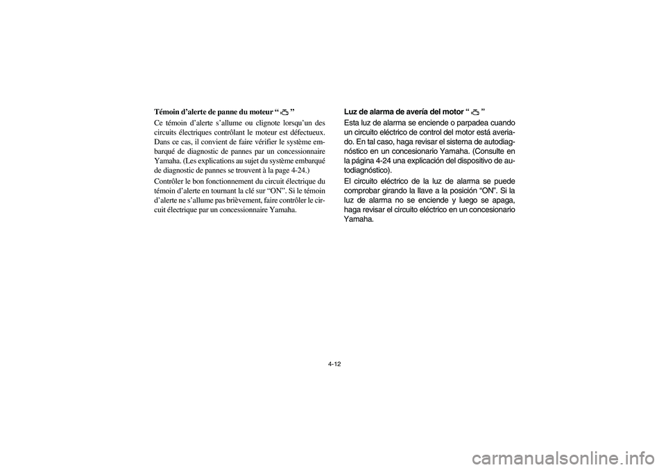 YAMAHA RHINO 700 2008  Owners Manual 4-12
5B410003
Témoin d’alerte de panne du moteur “”
Ce témoin d’alerte s’allume ou clignote lorsqu’un des
circuits électriques contrôlant le moteur est défectueux.
Dans ce cas, il con