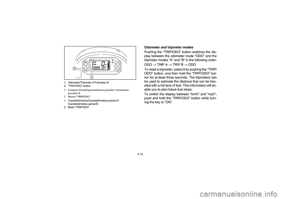 YAMAHA RHINO 700 2008  Owners Manual 4-15 1. Odometer/Tripmeter A/Tripmeter B
2.“TRIP/ODO” button
1. Compteur kilométrique/totalisateur journalier A/totalisateur 
journalier B
2. Bouton “TRIP/ODO”
1. Cuentakilómetros/Cuentakil
