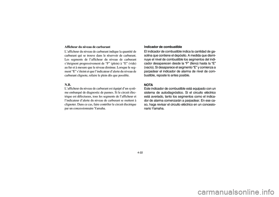 YAMAHA RHINO 700 2008  Owners Manual 4-22
Afficheur du niveau de carburant
L’afficheur du niveau de carburant indique la quantité de
carburant qui se trouve dans le réservoir de carburant.
Les segments de l’afficheur du niveau de c