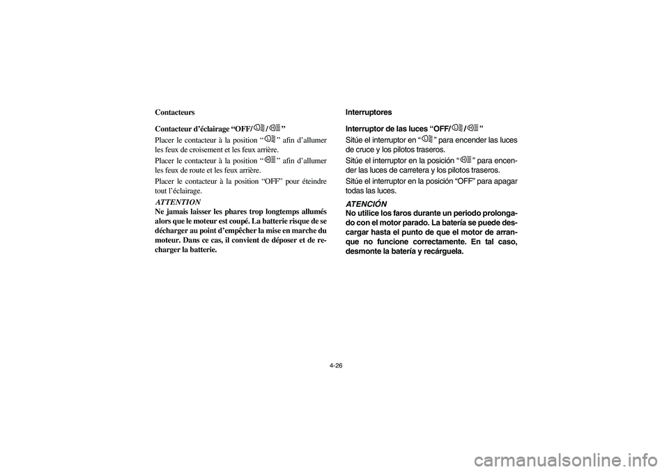 YAMAHA RHINO 700 2008  Owners Manual 4-26
FVU00230
Contacteurs
FVU00240
Contacteur d’éclairage “OFF/ /”
Placer le contacteur à la position “” afin d’allumer
les feux de croisement et les feux arrière.
Placer le contacteur 